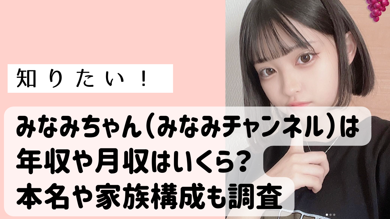 みなみちゃん（みなみチャンネル）は年収や月収はいくら？本名や家族 ...